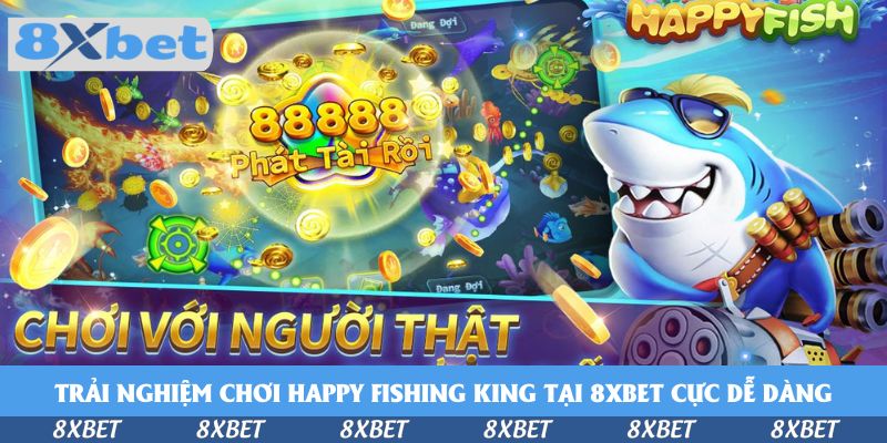 Trải nghiệm chơi Happy Fishing King tại 8xbet cực dễ dàng